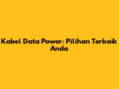 Kabel Data Power: Pilihan Terbaik Anda