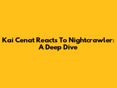 Kai Cenat Reacts To Nightcrawler: A Deep Dive