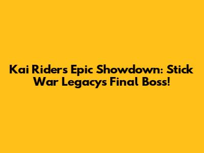 Kai Rider's Epic Showdown: Stick War Legacy's Final Boss!