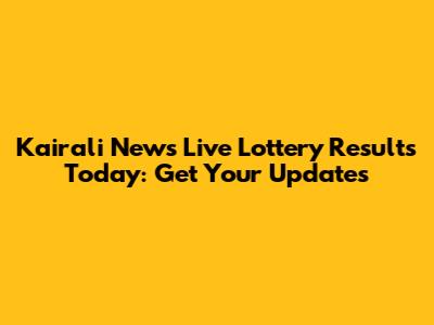 Kairali News Live Lottery Results Today: Get Your Updates
