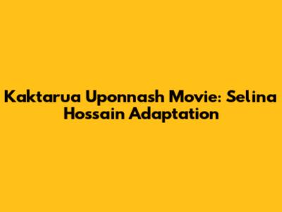 Kaktarua Uponnash Movie: Selina Hossain Adaptation