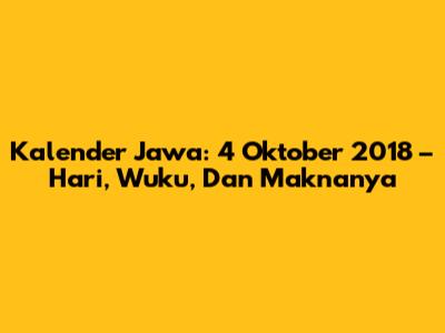 Kalender Jawa: 4 Oktober 2018 – Hari, Wuku, Dan Maknanya