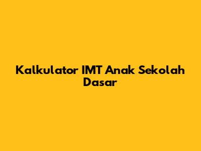 Kalkulator IMT Anak Sekolah Dasar