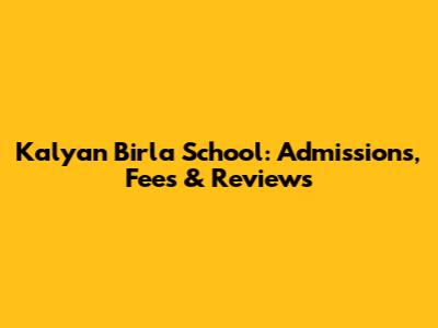 Kalyan Birla School: Admissions, Fees & Reviews