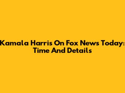 Kamala Harris On Fox News Today: Time And Details