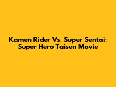 Kamen Rider Vs. Super Sentai: Super Hero Taisen Movie