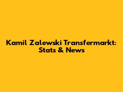 Kamil Zalewski Transfermarkt: Stats & News