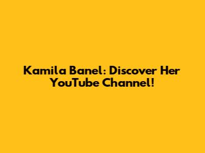 Kamila Banel: Discover Her YouTube Channel!