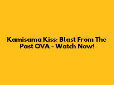 Kamisama Kiss: Blast From The Past OVA - Watch Now!