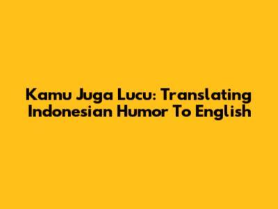 Kamu Juga Lucu: Translating Indonesian Humor To English