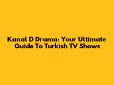 Kanal D Drama: Your Ultimate Guide To Turkish TV Shows