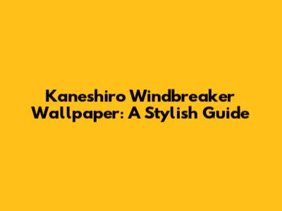 Kaneshiro Windbreaker Wallpaper: A Stylish Guide