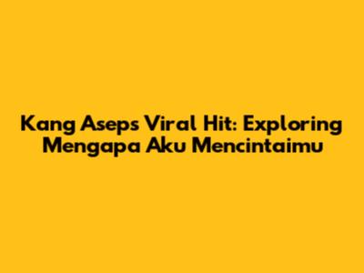 Kang Asep's Viral Hit: Exploring 'Mengapa Aku Mencintaimu'