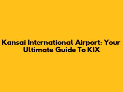 Kansai International Airport: Your Ultimate Guide To KIX