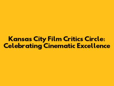 Kansas City Film Critics Circle: Celebrating Cinematic Excellence