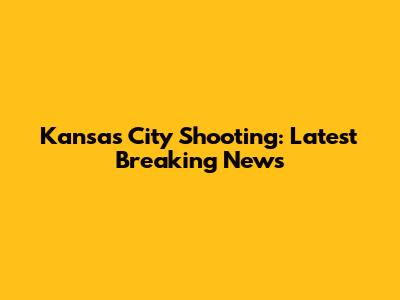 Kansas City Shooting: Latest Breaking News