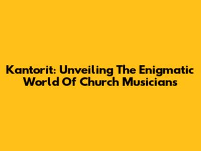 Kantorit: Unveiling The Enigmatic World Of Church Musicians
