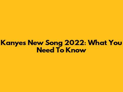 Kanye's New Song 2022: What You Need To Know