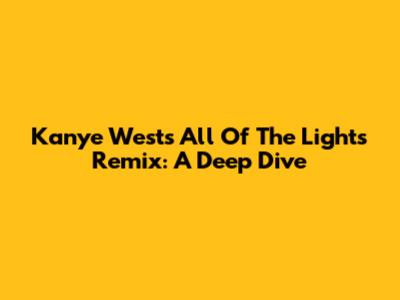 Kanye West's "All Of The Lights" Remix: A Deep Dive