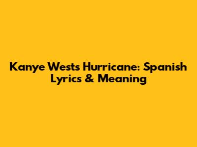 Kanye West's 'Hurricane': Spanish Lyrics & Meaning