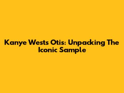 Kanye West's 'Otis': Unpacking The Iconic Sample