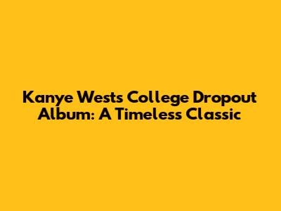 Kanye West's College Dropout Album: A Timeless Classic
