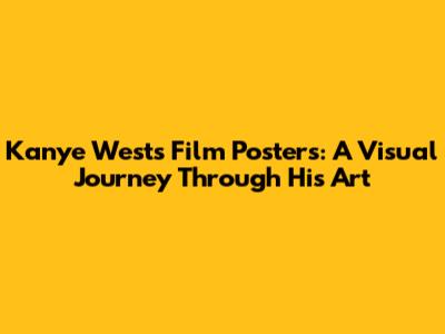 Kanye West's Film Posters: A Visual Journey Through His Art