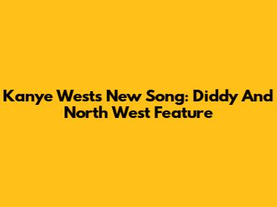 Kanye West's New Song: Diddy And North West Feature