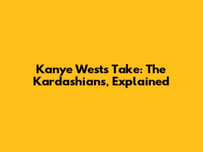 Kanye West's Take: The Kardashians, Explained