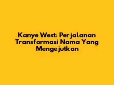 Kanye West: Perjalanan Transformasi Nama Yang Mengejutkan
