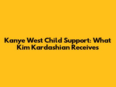 Kanye West Child Support: What Kim Kardashian Receives