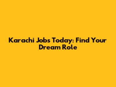 Karachi Jobs Today: Find Your Dream Role