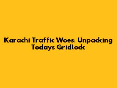 Karachi Traffic Woes: Unpacking Today's Gridlock