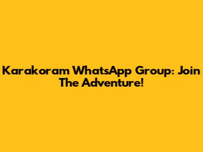 Karakoram WhatsApp Group: Join The Adventure!