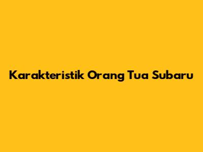 Karakteristik Orang Tua Subaru