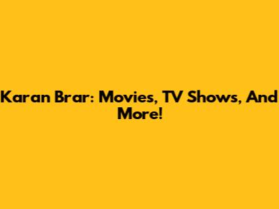 Karan Brar: Movies, TV Shows, And More!