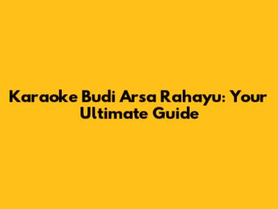 Karaoke Budi Arsa Rahayu: Your Ultimate Guide