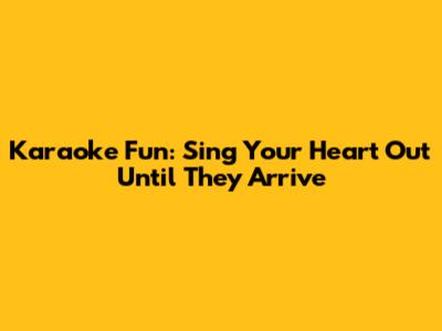 Karaoke Fun: Sing Your Heart Out Until They Arrive