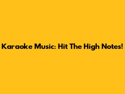 Karaoke Music: Hit The High Notes!