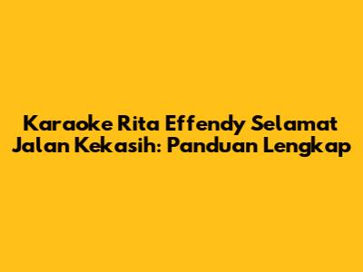 Karaoke Rita Effendy Selamat Jalan Kekasih: Panduan Lengkap