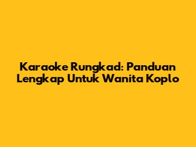 Karaoke Rungkad: Panduan Lengkap Untuk Wanita Koplo
