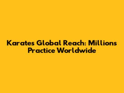 Karate's Global Reach: Millions Practice Worldwide