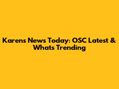 Karen's News Today: OSC Latest & What's Trending