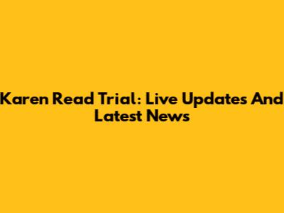 Karen Read Trial: Live Updates And Latest News