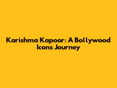 Karishma Kapoor: A Bollywood Icon's Journey