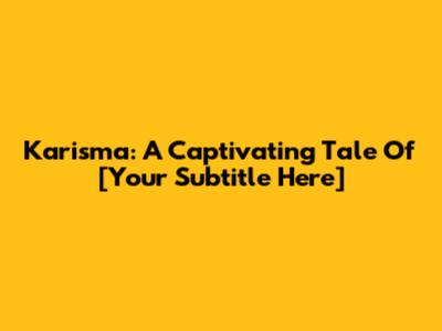 Karisma: A Captivating Tale Of [Your Subtitle Here]