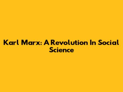 Karl Marx: A Revolution In Social Science