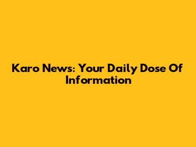 Karo News: Your Daily Dose Of Information