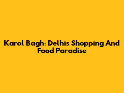 Karol Bagh: Delhi's Shopping And Food Paradise