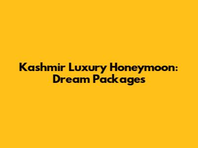 Kashmir Luxury Honeymoon: Dream Packages